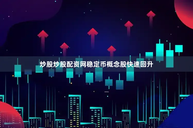 炒股炒股配资网稳定币概念股快速回升