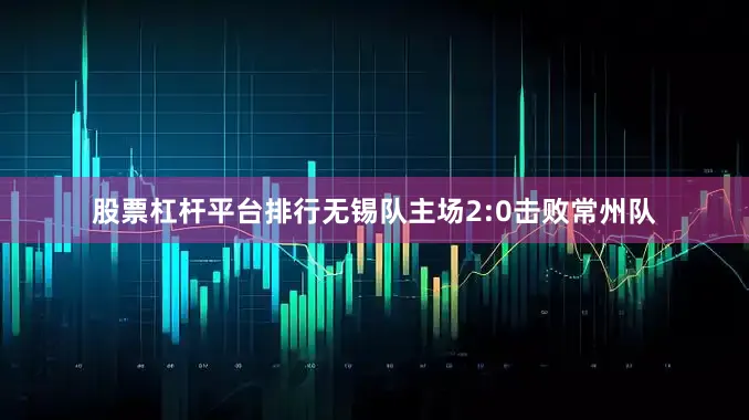 股票杠杆平台排行无锡队主场2:0击败常州队