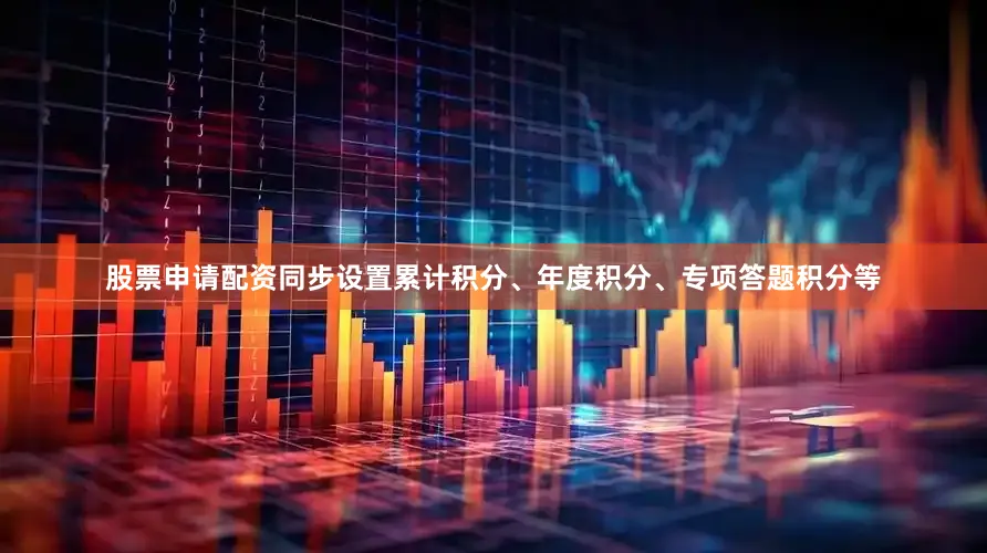 股票申请配资同步设置累计积分、年度积分、专项答题积分等