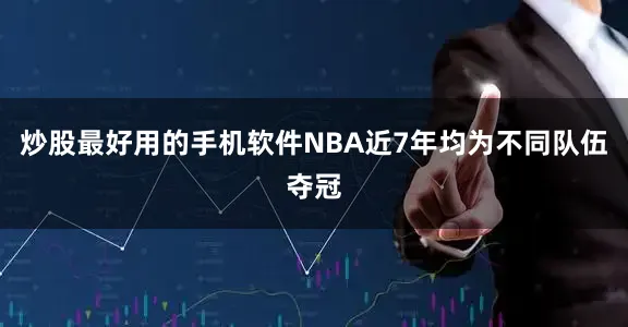 炒股最好用的手机软件NBA近7年均为不同队伍夺冠