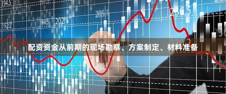 配资资金从前期的现场勘察、方案制定、材料准备