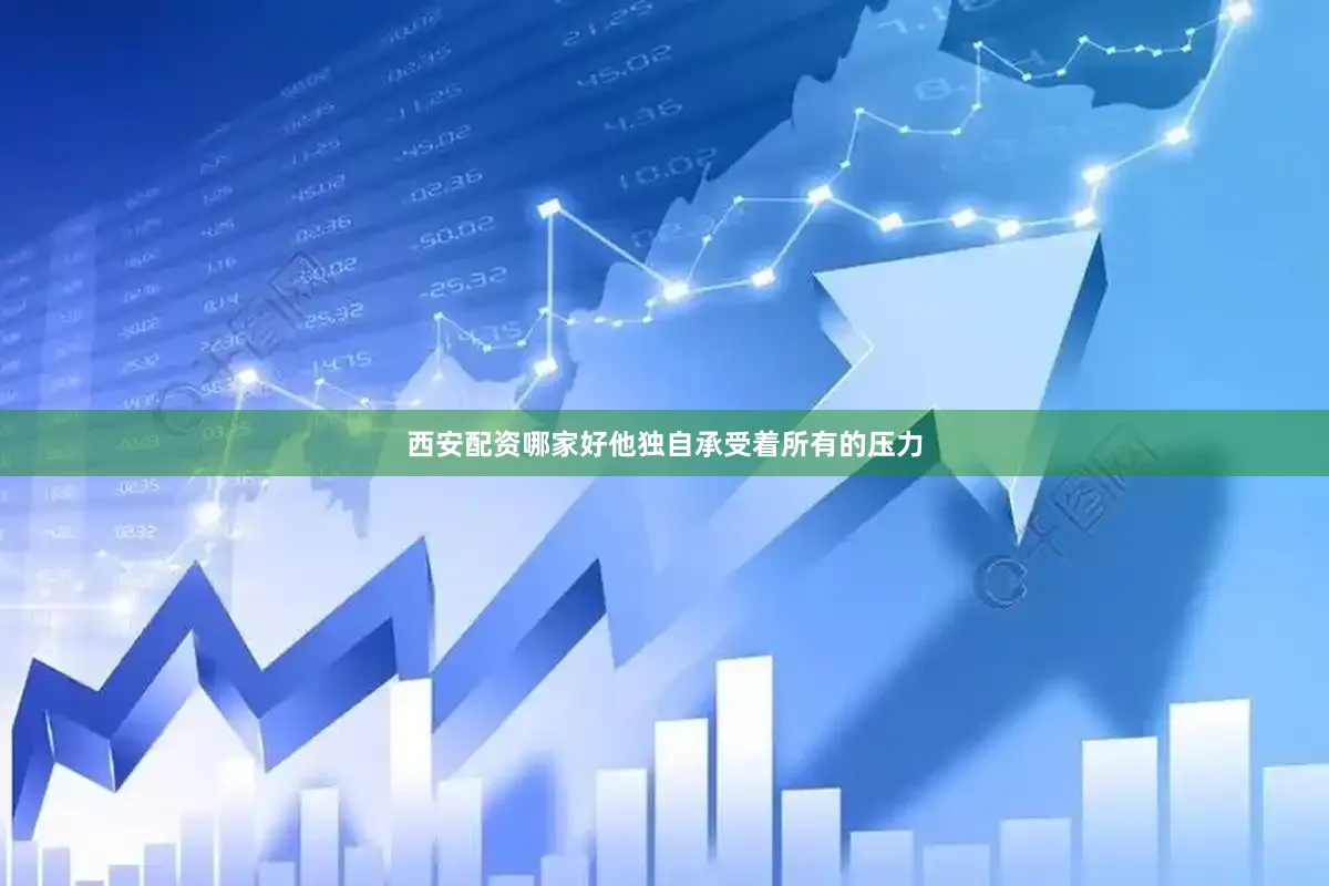 西安配资哪家好他独自承受着所有的压力