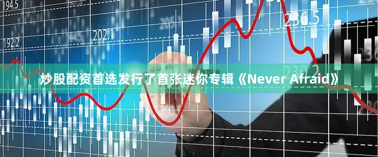 炒股配资首选发行了首张迷你专辑《Never Afraid》