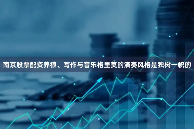 南京股票配资养狼、写作与音乐格里莫的演奏风格是独树一帜的