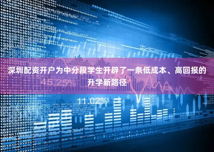 深圳配资开户为中分段学生开辟了一条低成本、高回报的升学新路径