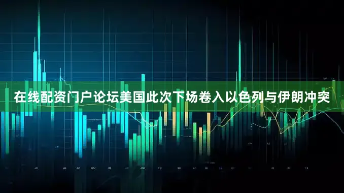 在线配资门户论坛美国此次下场卷入以色列与伊朗冲突