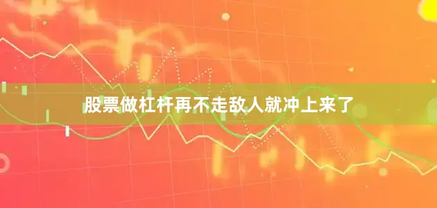 股票做杠杆再不走敌人就冲上来了