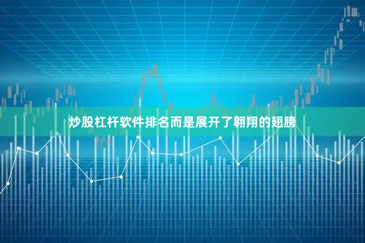 炒股杠杆软件排名而是展开了翱翔的翅膀