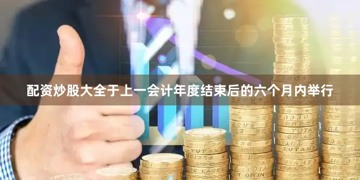 配资炒股大全于上一会计年度结束后的六个月内举行