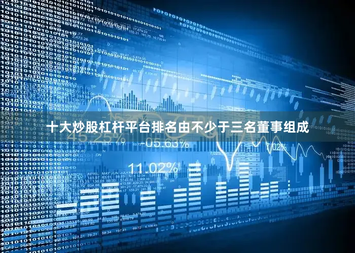 十大炒股杠杆平台排名由不少于三名董事组成