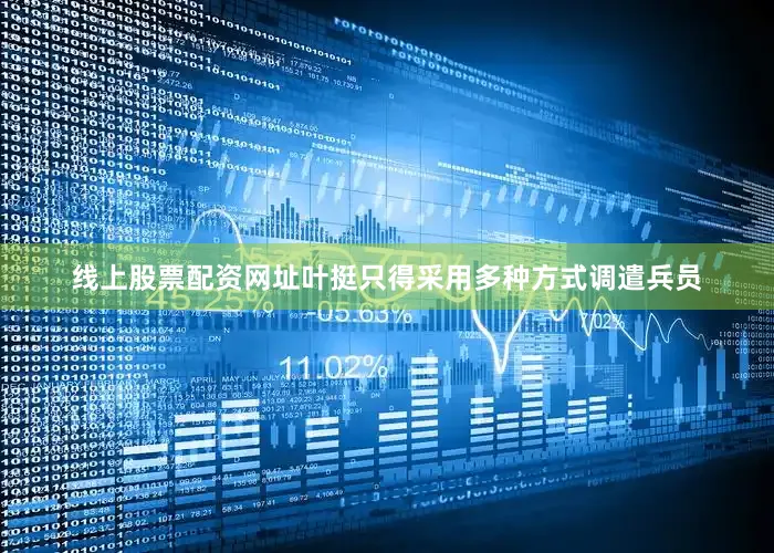 线上股票配资网址叶挺只得采用多种方式调遣兵员