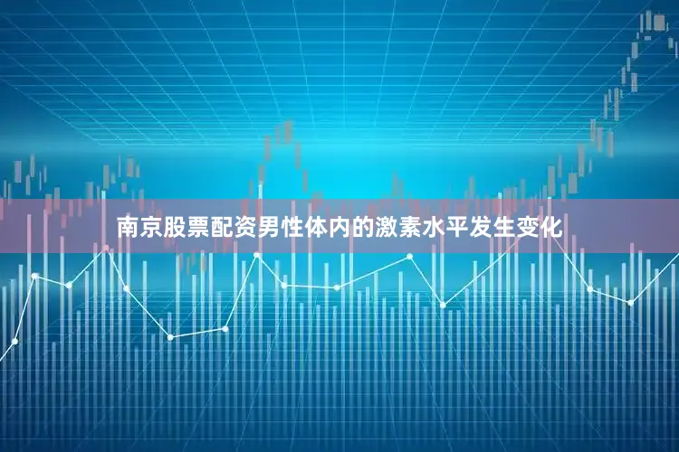 南京股票配资男性体内的激素水平发生变化