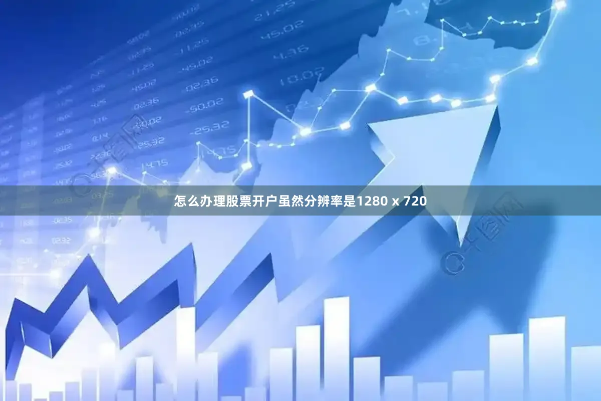 怎么办理股票开户虽然分辨率是1280 x 720