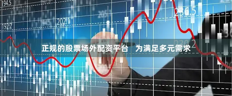 正规的股票场外配资平台   为满足多元需求