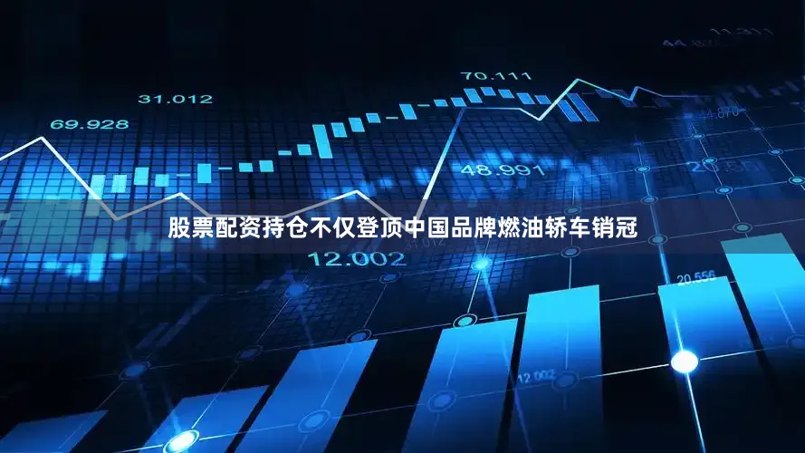 股票配资持仓不仅登顶中国品牌燃油轿车销冠