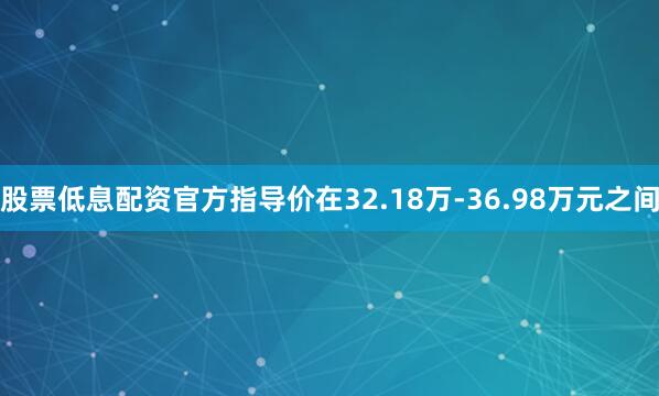 股票低息配资官方指导价在32.18万-36.98万元之间
