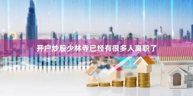 开户炒股少林寺已经有很多人离职了