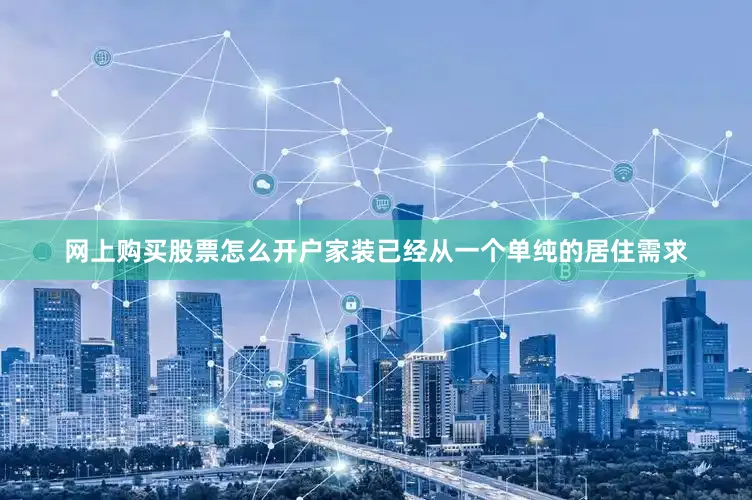网上购买股票怎么开户家装已经从一个单纯的居住需求