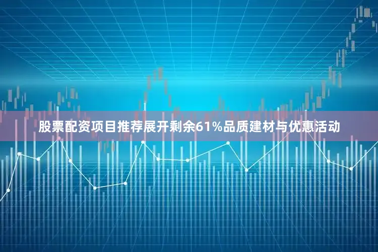 股票配资项目推荐展开剩余61%品质建材与优惠活动