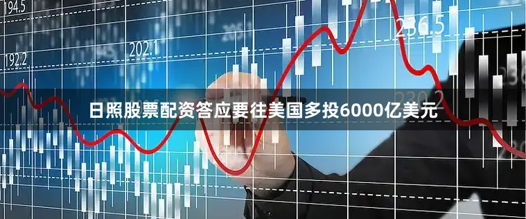 日照股票配资答应要往美国多投6000亿美元