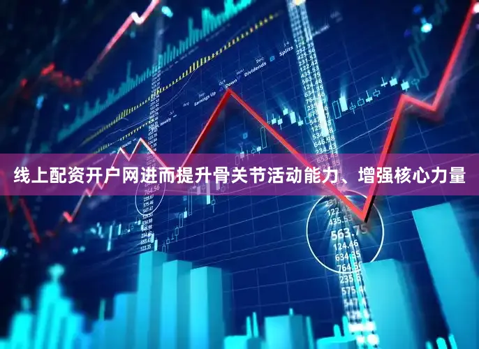 线上配资开户网进而提升骨关节活动能力、增强核心力量