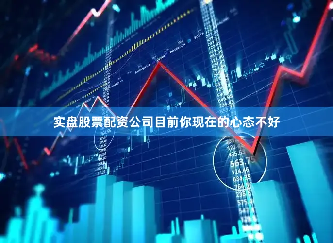 实盘股票配资公司目前你现在的心态不好