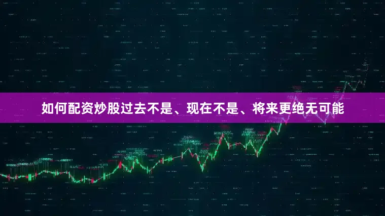 如何配资炒股过去不是、现在不是、将来更绝无可能