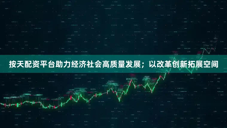 按天配资平台助力经济社会高质量发展；以改革创新拓展空间