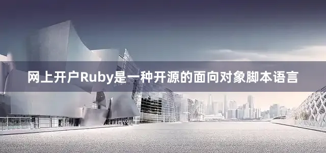 网上开户Ruby是一种开源的面向对象脚本语言